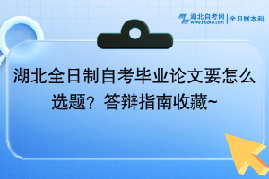 湖北全日制自考畢業(yè)論文要怎么選題？答辯指南收藏~