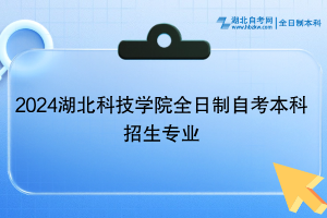 2024湖北科技學(xué)院全日制自考本科招生專業(yè)