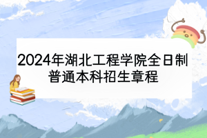 2024年湖北工程學院全日制普通本科招生章程