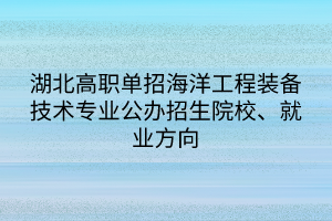 湖北高職單招海洋工程裝備技術(shù)專業(yè)公辦招生院校、就業(yè)方向