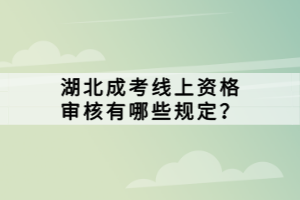 湖北成考線上資格審核有哪些規(guī)定？