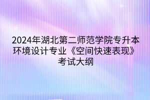 2024年湖北第二師范學(xué)院專升本環(huán)境設(shè)計(jì)專業(yè)《空間快速表現(xiàn)》考試大綱