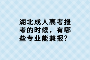 湖北成人高考報考的時候，有哪些專業(yè)能兼報？