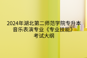 2024年湖北第二師范學(xué)院專升本音樂表演專業(yè)《專業(yè)技能》考試大綱