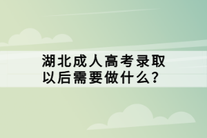 湖北成人高考錄取以后需要做什么？