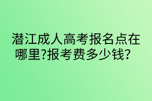 潛江成人高考報(bào)名點(diǎn)在哪里?報(bào)考費(fèi)多少錢(qián)？