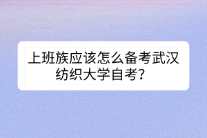 上班族應(yīng)該怎么備考武漢紡織大學(xué)自考？