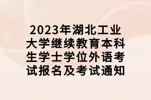 2023年湖北工業(yè)大學(xué)繼續(xù)教育本科生學(xué)士學(xué)位外語考試報(bào)名及考試通知