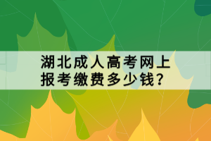 湖北成人高考網(wǎng)上報(bào)考繳費(fèi)多少錢(qián)？