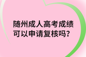 隨州成人高考成績(jī)可以申請(qǐng)復(fù)核嗎？