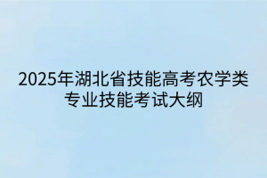 2025年湖北省技能高考農(nóng)學(xué)類(lèi)專(zhuān)業(yè)技能考試大綱