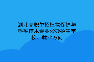 湖北高職單招植物保護(hù)與檢疫技術(shù)專業(yè)公辦招生學(xué)校、就業(yè)方向