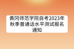 黃岡師范學(xué)院自考2023年秋季普通話水平測試報名通知