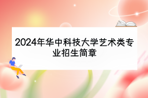 2024年華中科技大學(xué)藝術(shù)類(lèi)專(zhuān)業(yè)招生簡(jiǎn)章