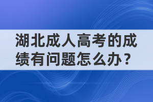 湖北成人高考的成績(jī)有問(wèn)題怎么辦？