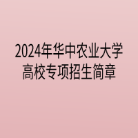 2024年華中農(nóng)業(yè)大學(xué)高校專項(xiàng)計(jì)劃招生簡(jiǎn)章