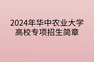 2024年華中農(nóng)業(yè)大學(xué)高校專項計劃招生簡章