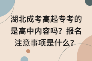 湖北成考高起?？嫉氖歉咧袃?nèi)容嗎？報(bào)名注意事項(xiàng)是什么？