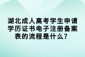 湖北成人高考學(xué)生申請(qǐng)學(xué)歷證書電子注冊(cè)備案表的流程是什么？