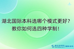 湖北國(guó)際本科選哪個(gè)模式更好？教你如何選四種學(xué)制！