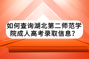 如何查詢湖北第二師范學院成人高考錄取信息？