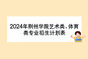 2024年荊州學(xué)院藝術(shù)類、體育類專業(yè)招生計(jì)劃表