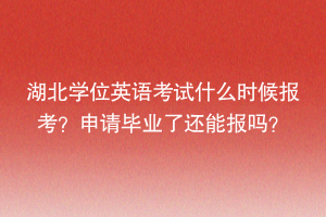 湖北學(xué)位英語考試什么時(shí)候報(bào)考？申請畢業(yè)了還能報(bào)嗎？