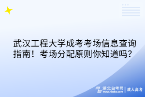 武漢工程大學成考考場信息查詢指南！考場分配原則你知道嗎？