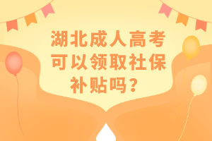 湖北成人高考可以領(lǐng)取社保補貼嗎？