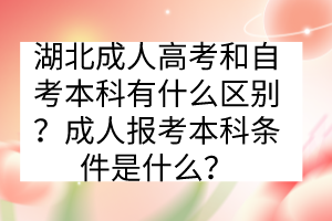 湖北成人高考和自考本科有什么區(qū)別？成人報(bào)考本科條件是什么？