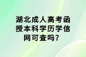 湖北成人高考函授本科學歷學信網(wǎng)可查嗎？