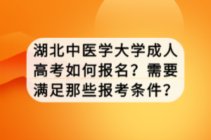 湖北中醫(yī)學(xué)大學(xué)成人高考如何報(bào)名？需要滿足那些報(bào)考條件？