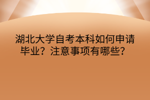 湖北大學(xué)自考本科如何申請畢業(yè)？注意事項(xiàng)有哪些？