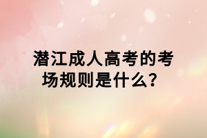 潛江成人高考的考場(chǎng)規(guī)則是什么？