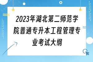 2023年湖北第二師范學(xué)院普通專升本工程管理專業(yè)考試大綱