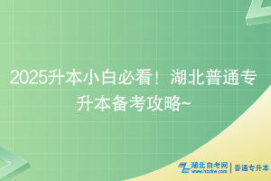 2025升本小白必看！湖北普通專升本備考攻略~