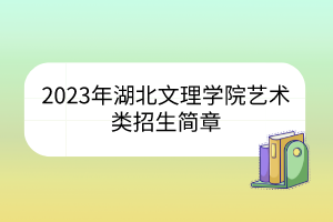 2023年湖北文理學(xué)院藝術(shù)類招生簡章