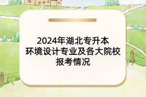 2024年湖北專升本環(huán)境設(shè)計專業(yè)及各大院校報考情況