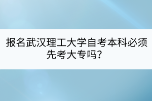 報(bào)名武漢理工大學(xué)自考本科必須先考大專嗎？