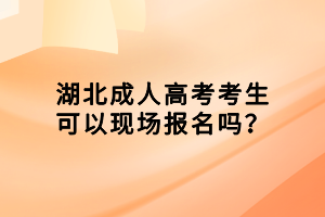 湖北成人高考考生可以現(xiàn)場(chǎng)報(bào)名嗎？
