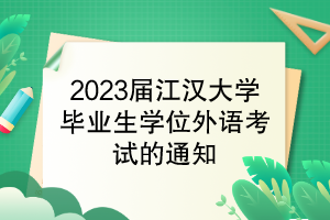 2023屆江漢大學(xué)畢業(yè)生學(xué)位外語考試的通知