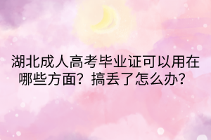 湖北成人高考畢業(yè)證可以用在哪些方面？搞丟了怎么辦？