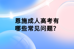 恩施成人高考有哪些常見問題？