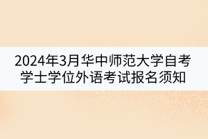 2024年3月華中師范大學(xué)自考學(xué)士學(xué)位外語(yǔ)考試報(bào)名須知