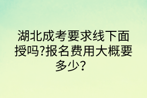 湖北成考要求線下面授嗎?報(bào)名費(fèi)用大概要多少？