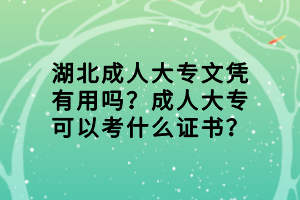 湖北成人大專文憑有用嗎？成人大?？梢钥际裁醋C書？