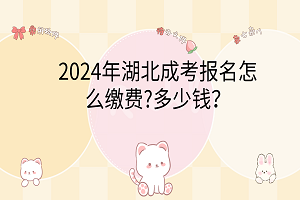 2024年湖北成考報名怎么繳費?多少錢？