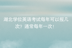 湖北學位英語考試每年可以報幾次？通常每年一次！