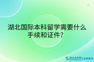 湖北國際本科留學需要什么手續(xù)和證件？