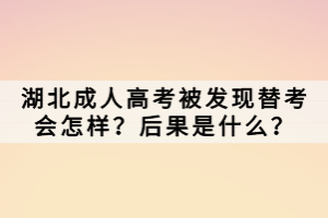 湖北成人高考被發(fā)現(xiàn)替考會怎樣？后果是什么？